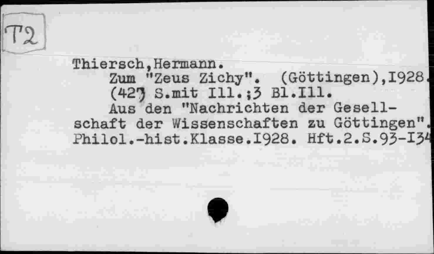 ﻿Ті
Thiersch,Hermann.
Zum "Zeus Zichy". (Göttingen),1928 (42Э S.mit 111.0 Bl.Ill.
Aus den "Nachrichten der Gesellschaft der Wissenschaften zu Göttingen" Philol.-hist.Klasse.1928. Hft.2.S.9J-I>